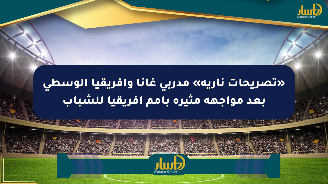 «تصريحات نارية» مدربي غانا وأفريقيا الوسطى بعد مواجهة مثيرة بأمم أفريقيا للشباب